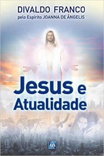 Jesus e a Atualidade (Série Psicologica Joanna de Ângelis)