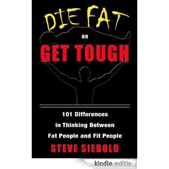 Die Fat or Get Tough: 101 Differences in Thinking Between Fit People and Fat People (English Edition) [Kindle-editie]