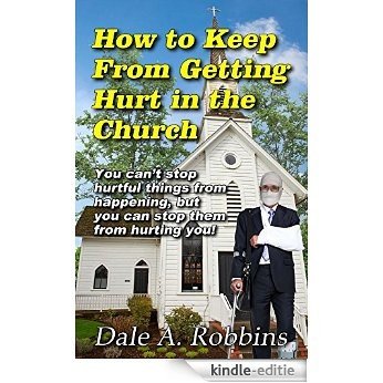 How To Keep From Getting Hurt In The Church: You Can't Stop Hurtful Things From Happening, but You Can Stop Them From Hurting You! (English Edition) [Kindle-editie]