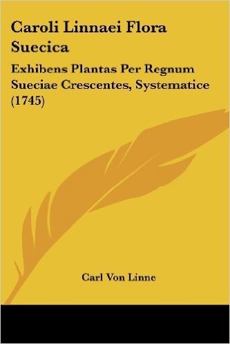 Caroli Linnaei Flora Suecica: Exhibens Plantas Per Regnum Sueciae Crescentes, Systematice (1745)