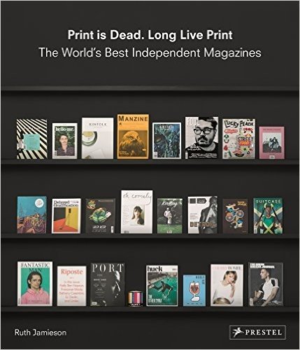 Print Is Dead. Long Live Print: The World's Best Independent Magazines