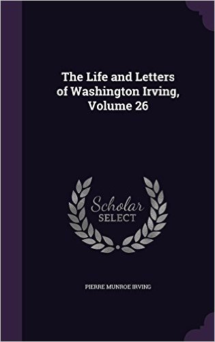 The Life and Letters of Washington Irving, Volume 26