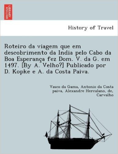 Roteiro Da Viagem Que Em Descobrimento Da India Pelo Cabo Da Boa Esperanc a Fez Dom. V. Da G. Em 1497. [By A. Velho?] Publicado Por D. Kopke E A. Da Costa Paiva.