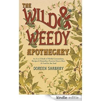 The Wild & Weedy Apothecary: An A to Z Book of Herbal Concoctions, Recipes & Remedies, Practical Know-How & Food for the Soul [Kindle-editie]