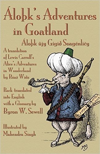 Alo K's Adventures in Goatland: (Alo K Ujy Gigio Soagenli Y): A Translation of Lewis Carroll's Alice's Adventures in Wonderland by Roa Wioz, ... English with a Glossary by Byron W. Sewell
