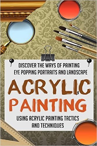 Acrylic Painting - Discover the Ways of Painting Eye Popping Portraits and Lands