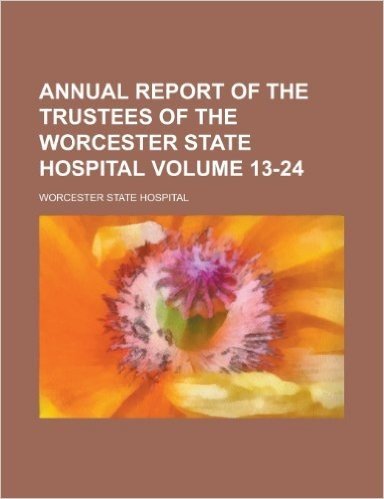 Annual Report of the Trustees of the Worcester State Hospital Volume 13-24