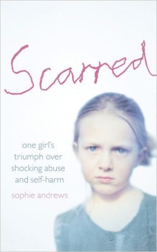 Scarred: How One Girl Triumphed Over Shocking Abuse and Self-Harm