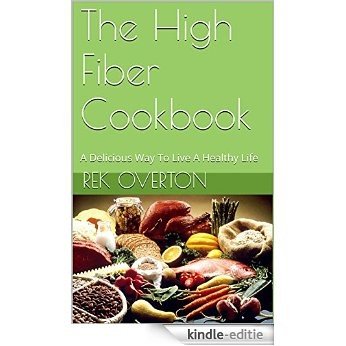 The High Fiber Cookbook: A Delicious Way To Live A Healthy Life (English Edition) [Kindle-editie]