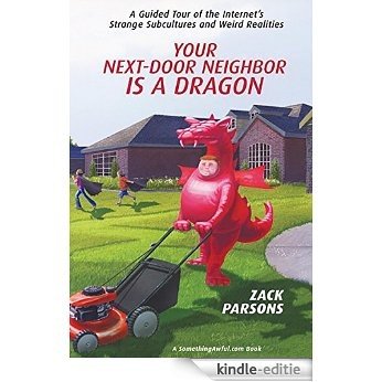 Your Next-Door Neighbor Is a Dragon: A Guided Tour of the Internet's Strange Subcultures and Weird Realities [Kindle-editie]