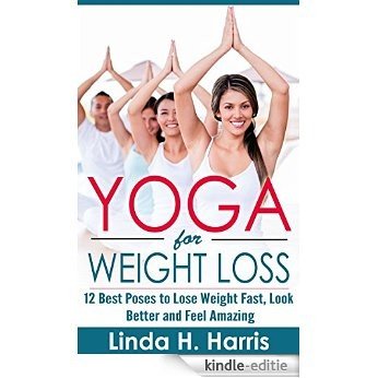 Yoga for Weight Loss: 12 Best Poses to Lose Weight Fast, Look Better and Feel Amazing (English Edition) [Kindle-editie]