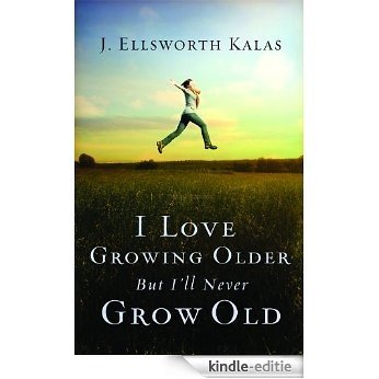 I Love Growing Older, But I'll Never Grow Old [Kindle-editie]