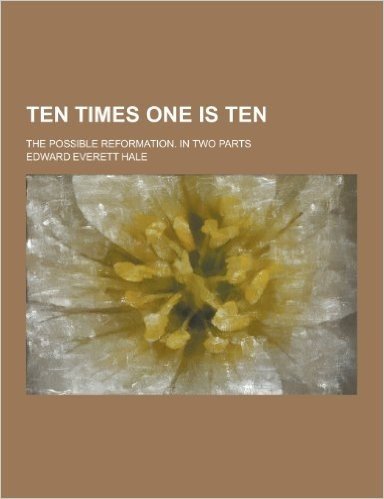 Ten Times One Is Ten; The Possible Reformation. in Two Parts