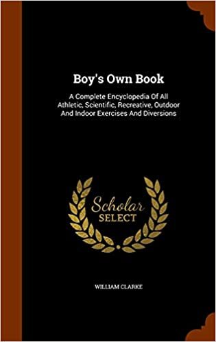 Boy's Own Book: A Complete Encyclopedia Of All Athletic, Scientific, Recreative, Outdoor And Indoor Exercises And Diversions