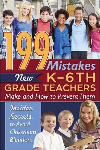 199 Mistakes New K 6th Grade Teachers Make and How to Prevent Them: Insider Secrets to Avoid Classroom Blunders