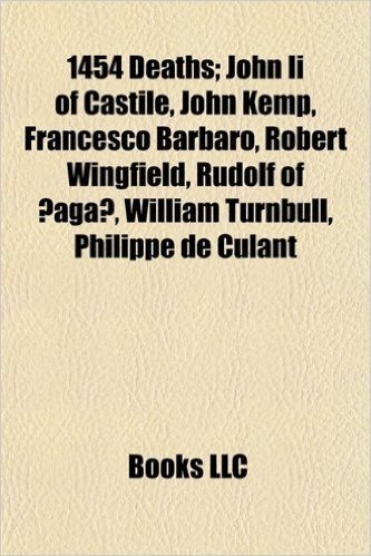 1454 Deaths: John II of Castile, John Kemp, Francesco Barbaro, Robert Wingfield, Rudolf of Aga, William Turnbull, Philippe de Culan