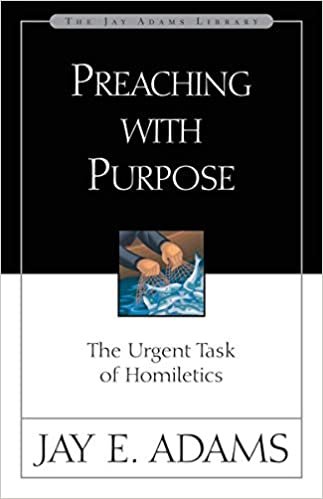 Preaching with Purpose: The Urgent Task of Homiletics (Jay Adams Library)