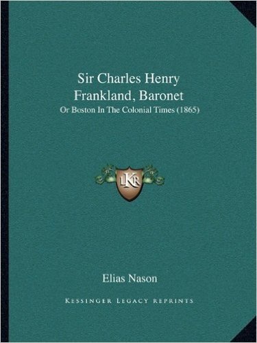 Sir Charles Henry Frankland, Baronet: Or Boston in the Colonial Times (1865) or Boston in the Colonial Times (1865)