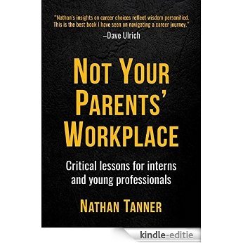 Not Your Parents' Workplace: Critical Lessons for Interns and Young Professionals (English Edition) [Kindle-editie]
