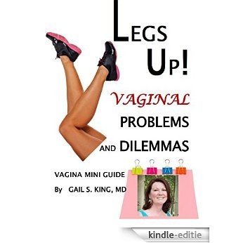 LEGS UP! VAGINAL PROBLEMS AND DILEMMAS: Vagina Mini Guide to What's Happening Inside Your Vagina and Why You Should Not Ignore Signs of Impending Pelvic Organ Prolapse (English Edition) [Kindle-editie]