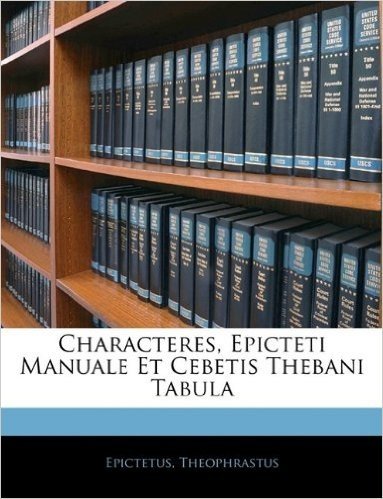 Characteres, Epicteti Manuale Et Cebetis Thebani Tabula