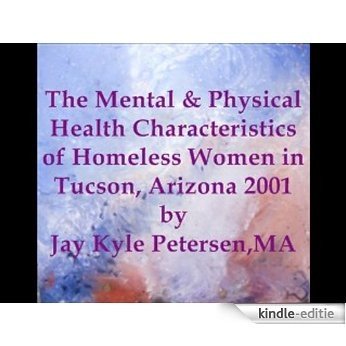 The Mental and Physical Health Characteristics of Homeless Women in Tucson, Arizona 2001 (English Edition) [Kindle-editie]