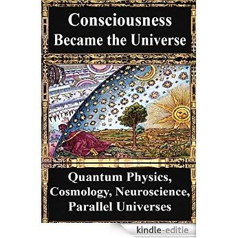 How Consciousness Became the Universe:: Quantum Physics, Cosmology, Relativity, Evolution, Neuroscience, Parallel Universes (English Edition) [Kindle-editie]