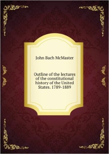 Outline of the lectures of the constitutional history of the United States. 1789-1889