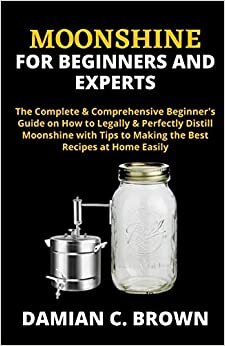 indir MOONSHINE FOR BEGINNERS AND EXPERTS: The Complete &amp; Comprehensive Beginner&#39;s Guide on How to Legally &amp; Perfectly Distill Moonshine with Tips to Making the Best Recipes at Home Easily