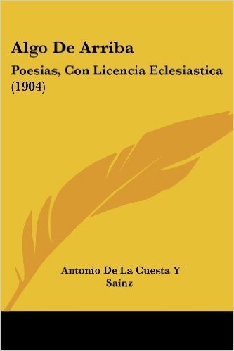 Algo de Arriba: Poesias, Con Licencia Eclesiastica (1904)