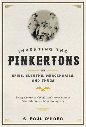 Inventing the Pinkertons; Or, Spies, Sleuths, Mercenaries, and Thugs: Being a Story of the Nation's Most Famous (and Infamous) Detective Agency