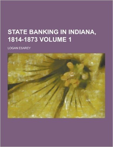 State Banking in Indiana, 1814-1873 Volume 1