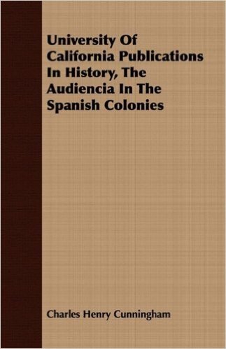 University of California Publications in History, the Audiencia in the Spanish Colonies