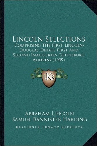Lincoln Selections: Comprising the First Lincoln-Douglas Debate First and Second Inaugurals Gettysburg Address (1909)