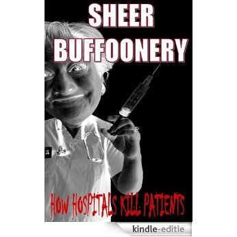 Sheer Buffoonery: How Hospitals Kill Patients (English Edition) [Kindle-editie]