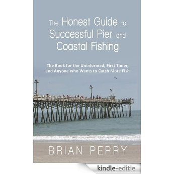 The Honest Guide to Successful Pier and Coastal Fishing	The Book for the Uninformed, First Timer, and Anyone Who Wants to Catch More Fish (English Edition) [Kindle-editie]