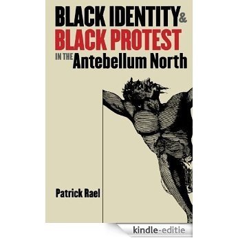 Black Identity and Black Protest in the Antebellum North (The John Hope Franklin Series in African American History and Culture) [Kindle-editie]