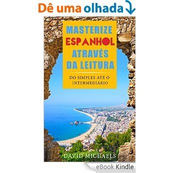 Masterize Espanhol Através da Leitura: Do Simples até o Intermediário. (12 Artigos para Alunos Elementares) [eBook Kindle]