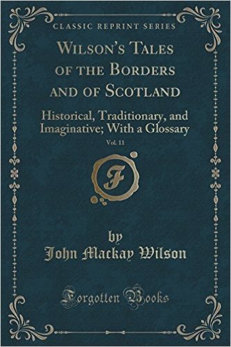 Wilson's Tales of the Borders and of Scotland, Vol. 11: Historical, Traditionary, and Imaginative; With a Glossary (Classic Reprint)