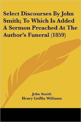 Select Discourses by John Smith; To Which Is Added a Sermon Preached at the Author's Funeral (1859)