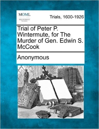 Trial of Peter P. Wintermute, for the Murder of Gen. Edwin S. McCook