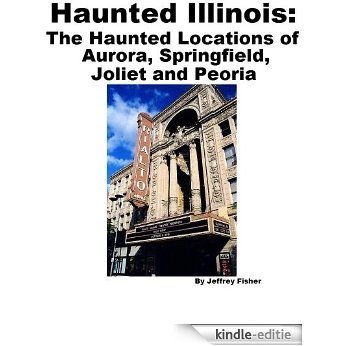 Haunted Illinois: The Haunted Locations of Aurora, Springfield, Joliet and Peoria (English Edition) [Kindle-editie]