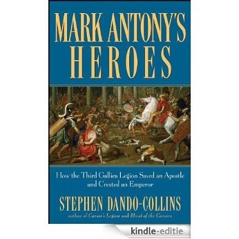 Mark Antony's Heroes: How the Third Gallica Legion Saved an Apostle and Created an Emperor [Kindle-editie]