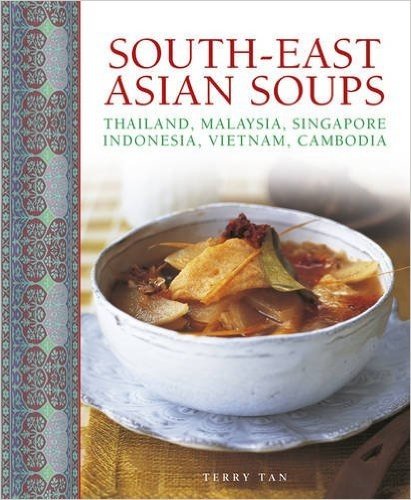 South-East Asian Soups: Thailand, Malaysia, Singapore, Indonesia, Vietnam, Cambodia