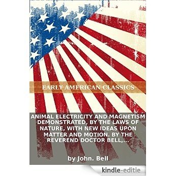 Animal electricity and magnetism demonstrated, by the laws of nature, with new ideas upon matter and motion. By the Reverend Doctor Bell, member of... (English Edition) [Kindle-editie]