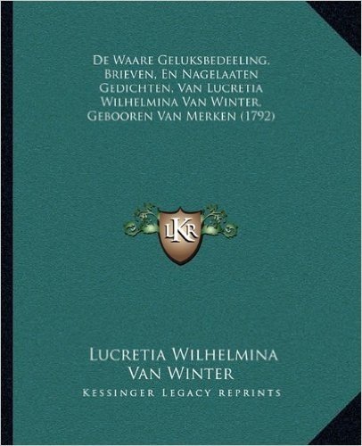de Waare Geluksbedeeling, Brieven, En Nagelaaten Gedichten, Van Lucretia Wilhelmina Van Winter, Gebooren Van Merken (1792)