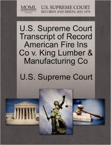 U.S. Supreme Court Transcript of Record American Fire Ins Co V. King Lumber & Manufacturing Co