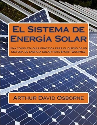 El Sistema de Energía Solar: Una completa guía práctica para el diseño de un sistema de energía solar para Smart Dummies (Spanish Edition)