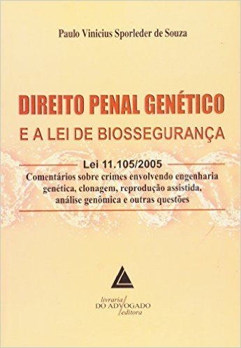 Direito Penal Genético E A Lei De Biossegurança: Lei 11.105/2005: Comentários Sobre Crimes Envolvendo Engenharia Genética, Clonagem, Reprodução Assistida, Análise Genômica E Outras Questões