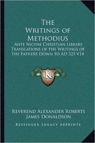 The Writings of Methodius: Ante Nicene Christian Library Translations of the Writings of the Fathers Down to Ad 325 V14